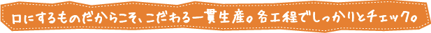 口にするものだからこそ、こだわる一貫生産。各工程でしっかりとチェック