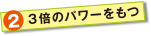 3倍のパワーをもつ